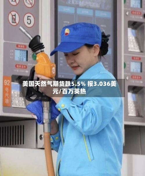 美国天然气期货跌5.5% 报3.036美元/百万英热