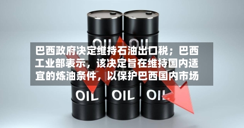 巴西政府决定维持石油出口税；巴西工业部表示，该决定旨在维持国内适宜的炼油条件，以保护巴西国内市场
