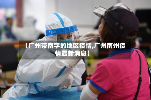 【广州带南字的地区疫情,广州南州疫情最新消息】