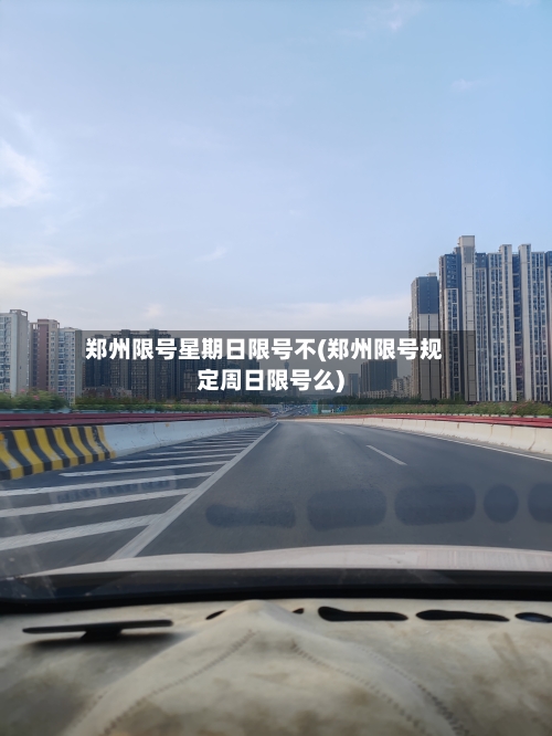 郑州限号星期日限号不(郑州限号规定周日限号么)