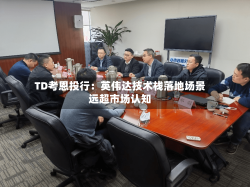 TD考恩投行：英伟达技术栈落地场景远超市场认知