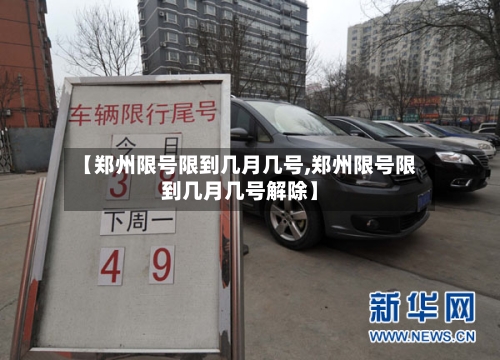 【郑州限号限到几月几号,郑州限号限到几月几号解除】