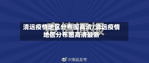 清远疫情地区分布图高清/清远疫情地区分布图高清最新