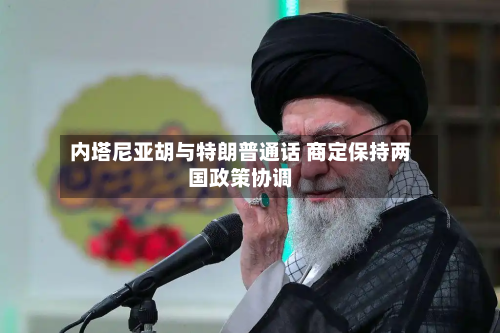 内塔尼亚胡与特朗普通话 商定保持两国政策协调