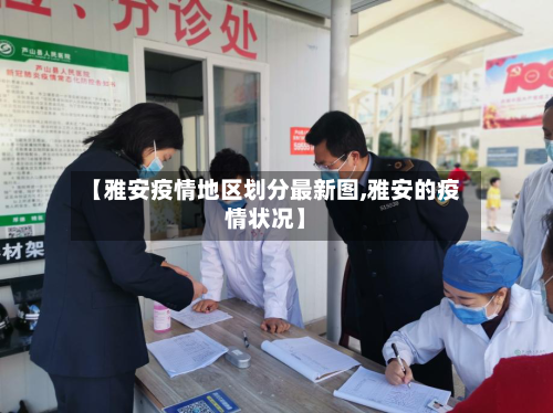 【雅安疫情地区划分最新图,雅安的疫情状况】