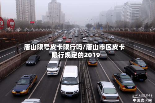 唐山限号皮卡限行吗/唐山市区皮卡限行规定的2019