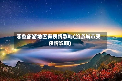 哪些旅游地区有疫情影响(旅游城市受疫情影响)