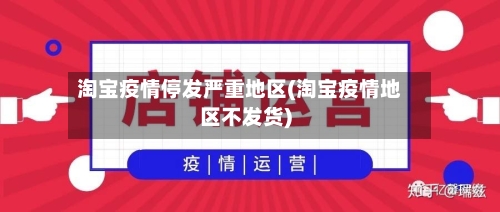 淘宝疫情停发严重地区(淘宝疫情地区不发货)