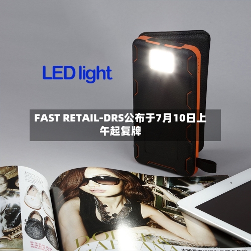 FAST RETAIL-DRS公布于7月10日上午起复牌-第1张图片