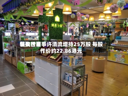 恒安世界获执行董事许清流增持25万股 每股作价约22.86港元-第1张图片