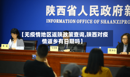 【无疫情地区返陕政策查询,陕西对疫情返乡有日期吗】