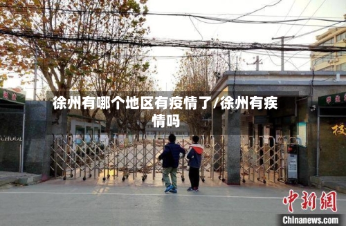 徐州有哪个地区有疫情了/徐州有疾情吗
