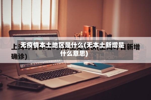 无疫情本土地区是什么(无本土新增是什么意思)