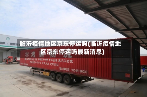 临沂疫情地区京东停运吗(临沂疫情地区京东停运吗最新消息)
