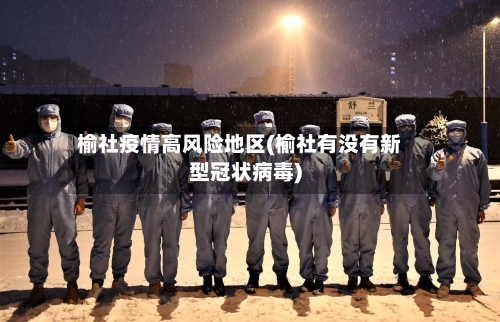 榆社疫情高风险地区(榆社有没有新型冠状病毒)