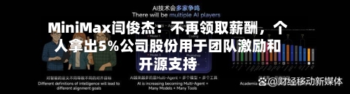 MiniMax闫俊杰：不再领取薪酬，个人拿出5%公司股份用于团队激励和开源支持