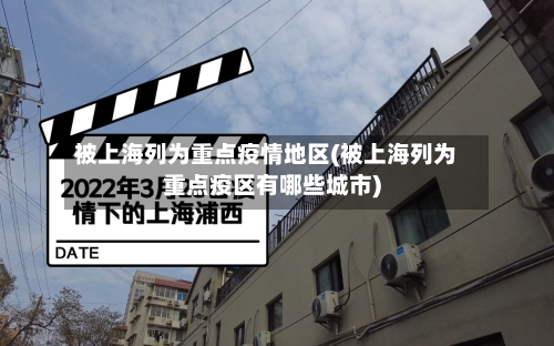 被上海列为重点疫情地区(被上海列为重点疫区有哪些城市)