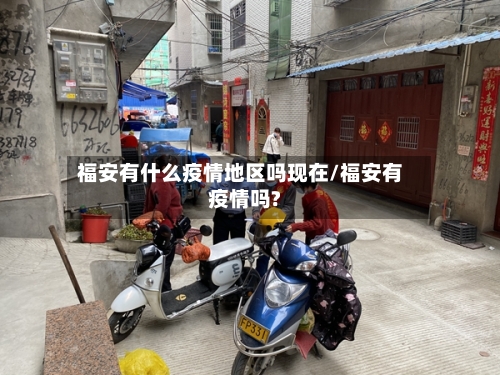 福安有什么疫情地区吗现在/福安有疫情吗?
