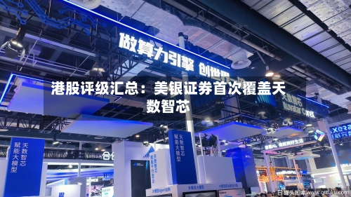 港股评级汇总:美银证券首次覆盖天数智芯