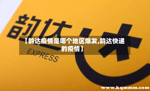 【韵达疫情是哪个地区爆发,韵达快递的疫情】