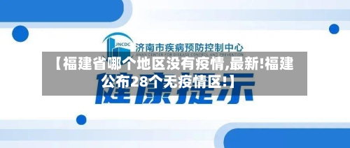 【福建省哪个地区没有疫情,最新!福建公布28个无疫情区!】