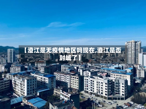 【澄江是无疫情地区吗现在,澄江是否封城了】