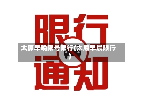太原早晚限号限行(太原早晨限行)