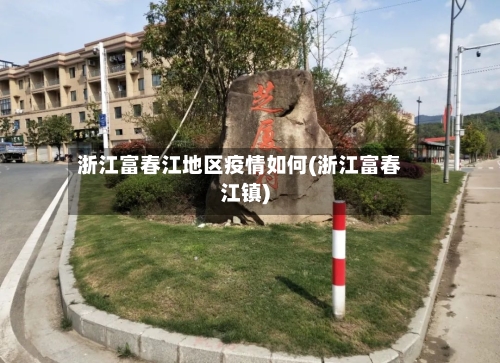 浙江富春江地区疫情如何(浙江富春江镇)