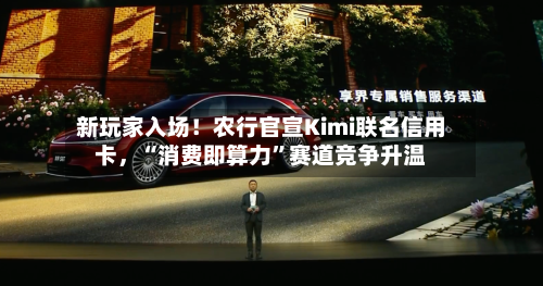 新玩家入场！农行官宣Kimi联名信用卡，“消费即算力”赛道竞争升温