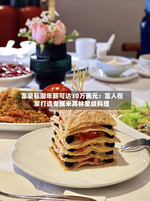 富豪私厨年薪可达30万美元：富人在家打造专属米其林星级料理