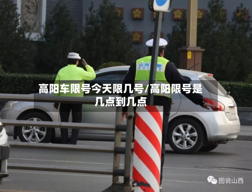 高阳车限号今天限几号/高阳限号是几点到几点