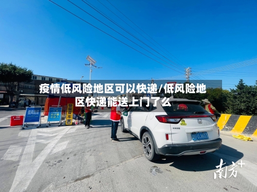 疫情低风险地区可以快递/低风险地区快递能送上门了么