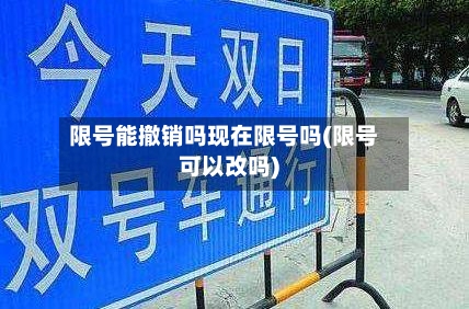 限号能撤销吗现在限号吗(限号可以改吗)