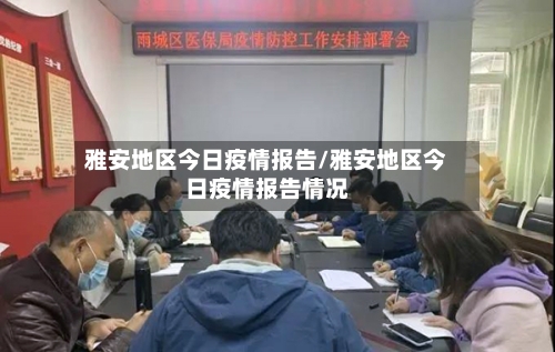 雅安地区今日疫情报告/雅安地区今日疫情报告情况