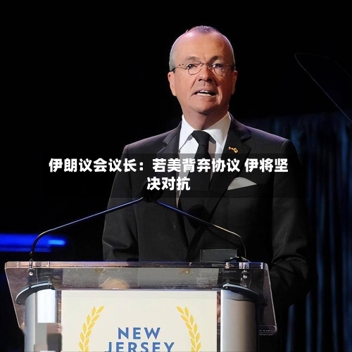 伊朗议会议长:若美背弃协议 伊将坚决对抗-第1张图片