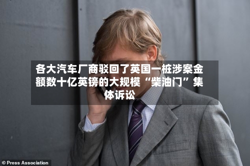 各大汽车厂商驳回了英国一桩涉案金额数十亿英镑的大规模 “柴油门” 集体诉讼