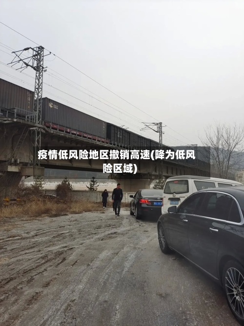 疫情低风险地区撤销高速(降为低风险区域)