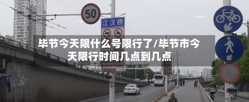 毕节今天限什么号限行了/毕节市今天限行时间几点到几点