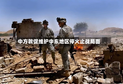 中方敦促维护中东地区停火止战局面