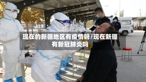 现在的新疆地区有疫情吗/现在新疆有新冠肺炎吗