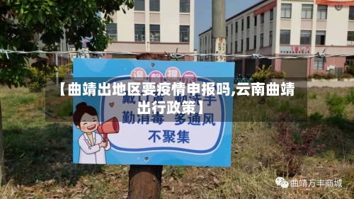 【曲靖出地区要疫情申报吗,云南曲靖出行政策】