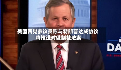 美国两党参议员称与特朗普达成协议 将推进对俄制裁法案