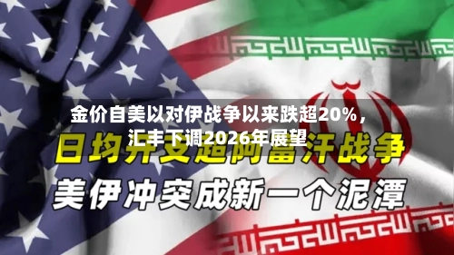 金价自美以对伊战争以来跌超20%，汇丰下调2026年展望