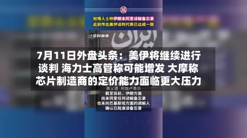 7月11日外盘头条:美伊将继续进行谈判 海力士高管称可能增发 大摩称芯片制造商的定价能力面临更大压力-第1张图片