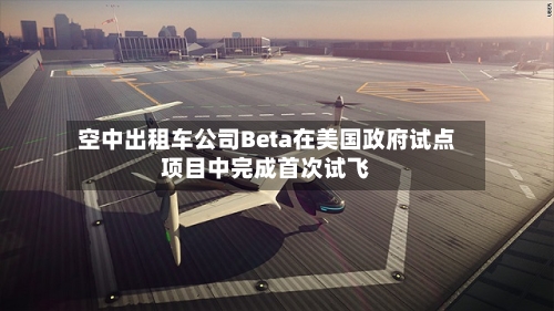 空中出租车公司Beta在美国政府试点项目中完成首次试飞-第1张图片
