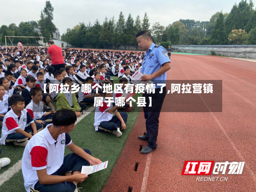 【阿拉乡哪个地区有疫情了,阿拉营镇属于哪个县】