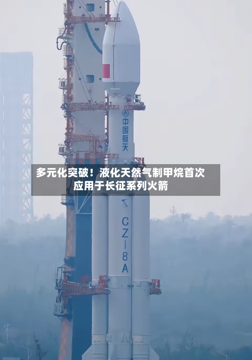 多元化突破！液化天然气制甲烷首次应用于长征系列火箭