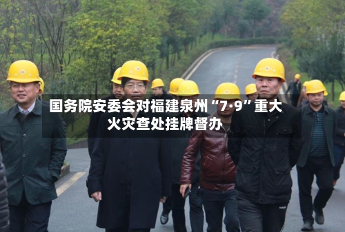 国务院安委会对福建泉州“7·9”重大火灾查处挂牌督办