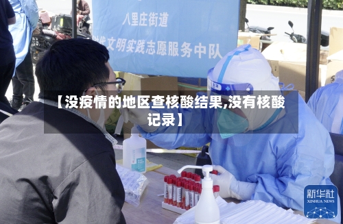 【没疫情的地区查核酸结果,没有核酸记录】