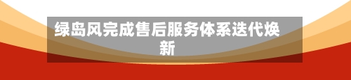 绿岛风完成售后服务体系迭代焕新
